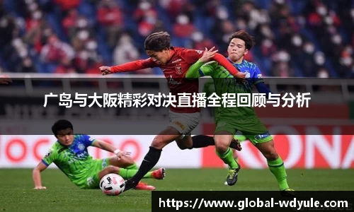 广岛与大阪精彩对决直播全程回顾与分析