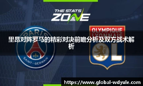 里昂对阵罗马的精彩对决前瞻分析及双方战术解析