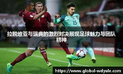 拉脱维亚与瑞典的激烈对决展现足球魅力与团队精神